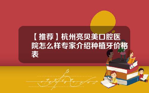 【推荐】杭州亮贝美口腔医院怎么样专家介绍种植牙价格表