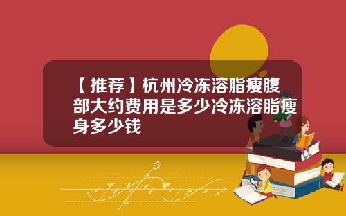 【推荐】杭州冷冻溶脂瘦腹部大约费用是多少冷冻溶脂瘦身多少钱