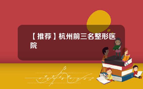 【推荐】杭州前三名整形医院