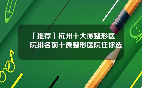 【推荐】杭州十大微整形医院排名前十微整形医院任你选