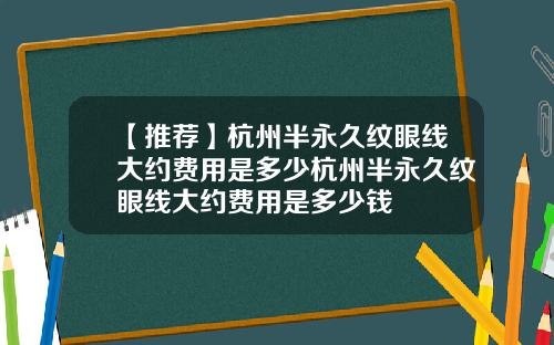 【推荐】杭州半永久纹眼线大约费用是多少杭州半永久纹眼线大约费用是多少钱
