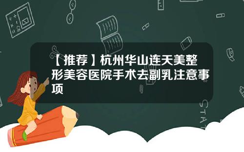【推荐】杭州华山连天美整形美容医院手术去副乳注意事项