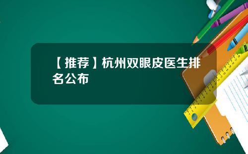【推荐】杭州双眼皮医生排名公布