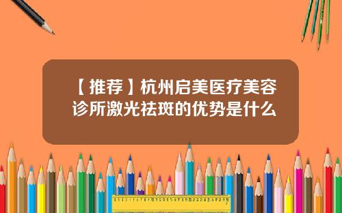 【推荐】杭州启美医疗美容诊所激光祛斑的优势是什么