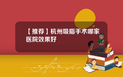 【推荐】杭州吸脂手术哪家医院效果好