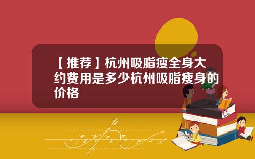 【推荐】杭州吸脂瘦全身大约费用是多少杭州吸脂瘦身的价格