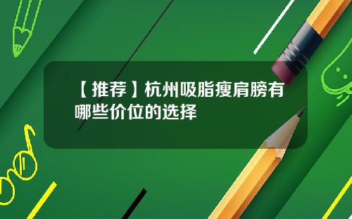 【推荐】杭州吸脂瘦肩膀有哪些价位的选择