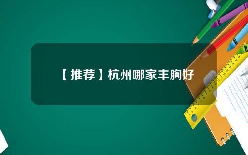 【推荐】杭州哪家丰胸好