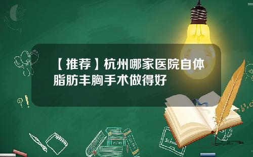 【推荐】杭州哪家医院自体脂肪丰胸手术做得好