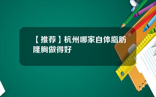 【推荐】杭州哪家自体脂肪隆胸做得好