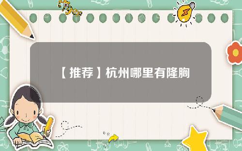 【推荐】杭州哪里有隆胸