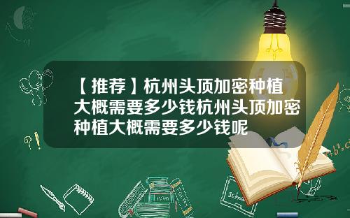 【推荐】杭州头顶加密种植大概需要多少钱杭州头顶加密种植大概需要多少钱呢