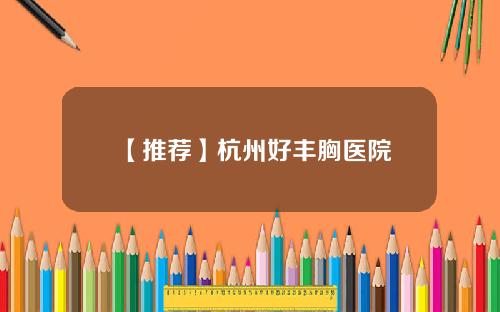 【推荐】杭州好丰胸医院