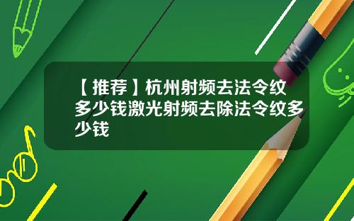 【推荐】杭州射频去法令纹多少钱激光射频去除法令纹多少钱