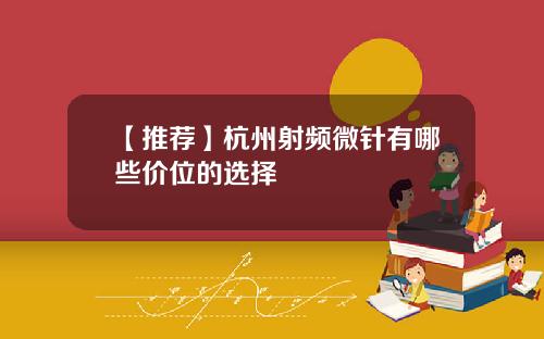【推荐】杭州射频微针有哪些价位的选择