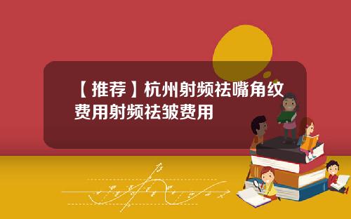 【推荐】杭州射频祛嘴角纹费用射频祛皱费用