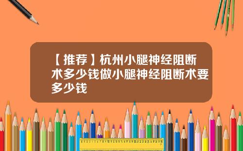 【推荐】杭州小腿神经阻断术多少钱做小腿神经阻断术要多少钱