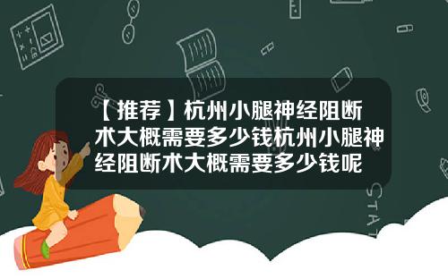【推荐】杭州小腿神经阻断术大概需要多少钱杭州小腿神经阻断术大概需要多少钱呢