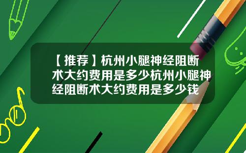 【推荐】杭州小腿神经阻断术大约费用是多少杭州小腿神经阻断术大约费用是多少钱