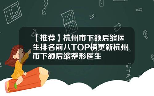 【推荐】杭州市下颌后缩医生排名前八TOP榜更新杭州市下颌后缩整形医生