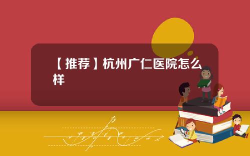 【推荐】杭州广仁医院怎么样