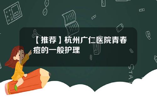 【推荐】杭州广仁医院青春痘的一般护理