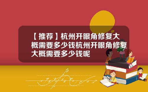 【推荐】杭州开眼角修复大概需要多少钱杭州开眼角修复大概需要多少钱呢