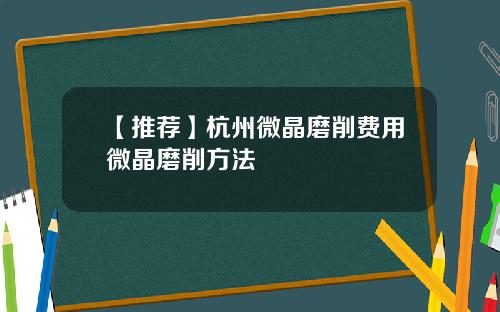 【推荐】杭州微晶磨削费用微晶磨削方法
