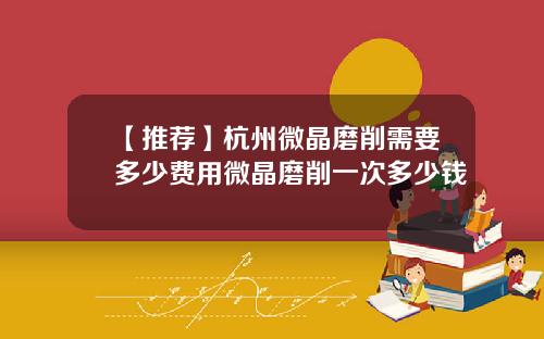 【推荐】杭州微晶磨削需要多少费用微晶磨削一次多少钱
