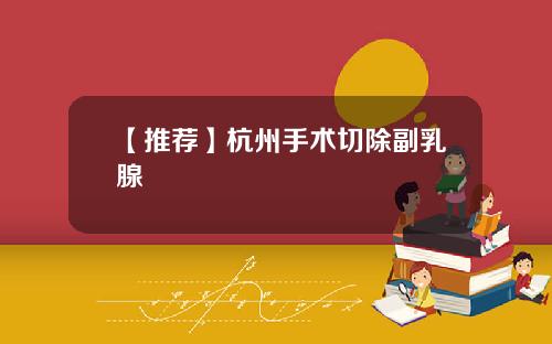 【推荐】杭州手术切除副乳腺