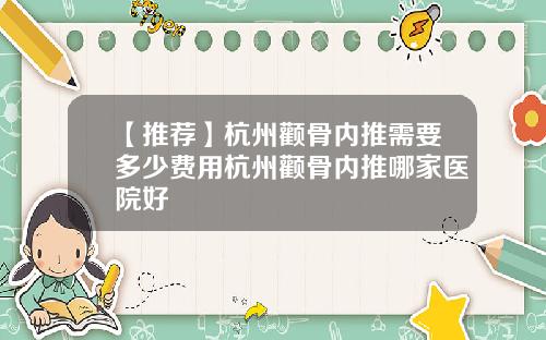 【推荐】杭州颧骨内推需要多少费用杭州颧骨内推哪家医院好