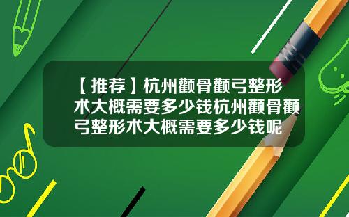 【推荐】杭州颧骨颧弓整形术大概需要多少钱杭州颧骨颧弓整形术大概需要多少钱呢
