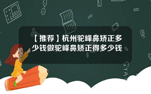 【推荐】杭州驼峰鼻矫正多少钱做驼峰鼻矫正得多少钱