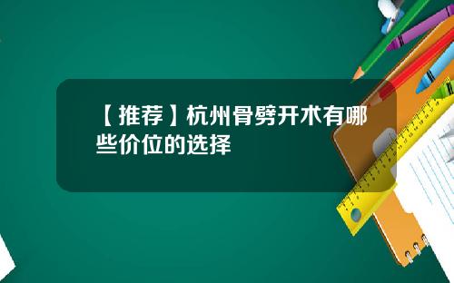 【推荐】杭州骨劈开术有哪些价位的选择