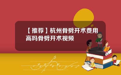 【推荐】杭州骨劈开术费用高吗骨劈开术视频
