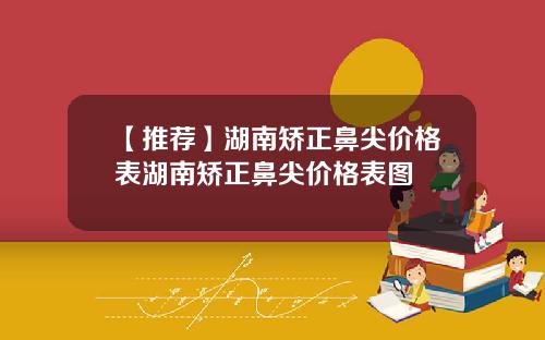 【推荐】湖南矫正鼻尖价格表湖南矫正鼻尖价格表图