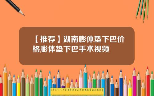 【推荐】湖南膨体垫下巴价格膨体垫下巴手术视频