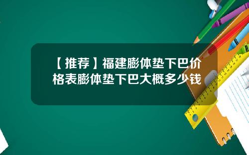 【推荐】福建膨体垫下巴价格表膨体垫下巴大概多少钱