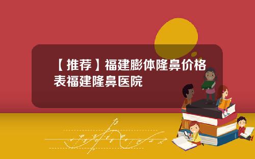 【推荐】福建膨体隆鼻价格表福建隆鼻医院