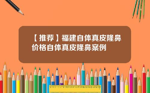 【推荐】福建自体真皮隆鼻价格自体真皮隆鼻案例