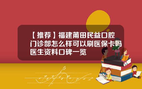 【推荐】福建莆田民益口腔门诊部怎么样可以刷医保卡吗医生资料口碑一览