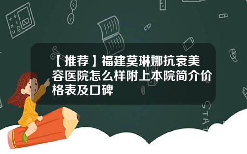 【推荐】福建莫琳娜抗衰美容医院怎么样附上本院简介价格表及口碑