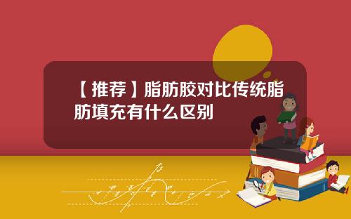 【推荐】脂肪胶对比传统脂肪填充有什么区别