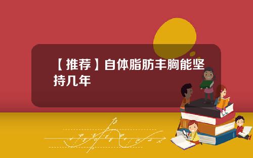 【推荐】自体脂肪丰胸能坚持几年