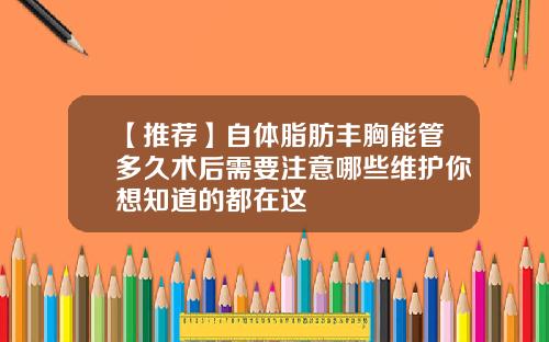 【推荐】自体脂肪丰胸能管多久术后需要注意哪些维护你想知道的都在这