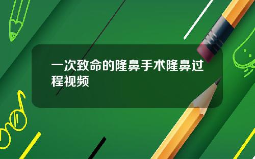 一次致命的隆鼻手术隆鼻过程视频