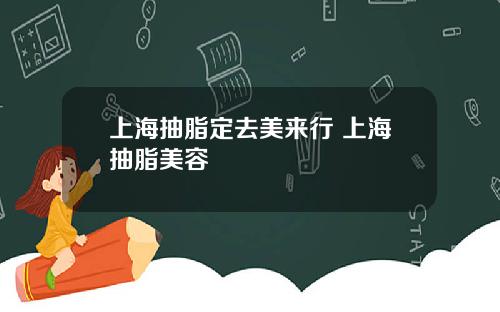 上海抽脂定去美来行 上海抽脂美容