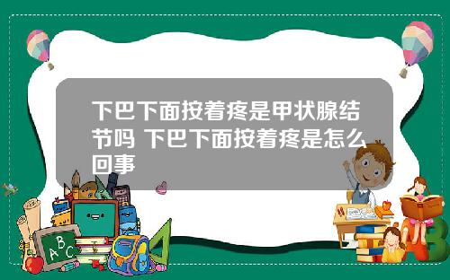 下巴下面按着疼是甲状腺结节吗 下巴下面按着疼是怎么回事