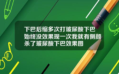 下巴后缩多次打玻尿酸下巴始终没效果现一次我就有侧颜杀了玻尿酸下巴效果图