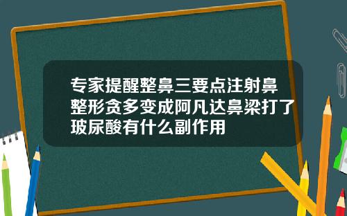 专家提醒整鼻三要点注射鼻整形贪多变成阿凡达鼻梁打了玻尿酸有什么副作用